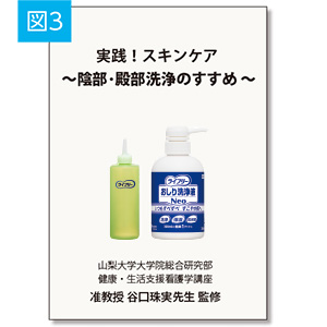 図3 実践！スキンケア ～陰部・殿部洗浄のすすめ～ 山梨大学大学院総合研究部 健康・生活支援看護学講座 准教授 谷口珠実先生 監修