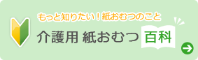 もっと知りたい！紙おむつのこと 介護用 紙おむつ百科